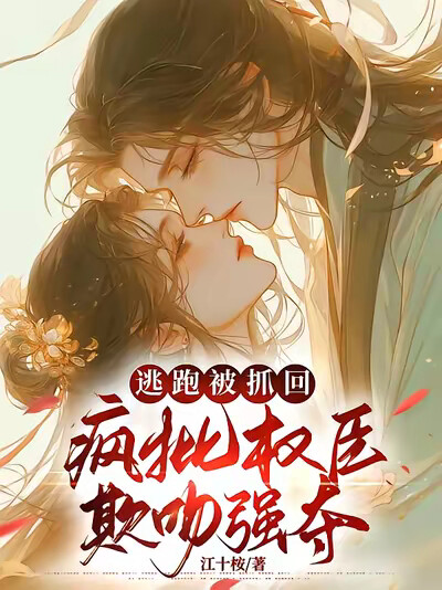 逃跑被抓回，疯批权臣欺吻强夺