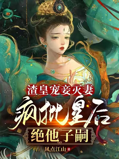 渣皇宠妾灭妻，疯批皇后绝他子嗣