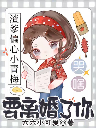 渣爹偏心小青梅，要离婚了你哭啥