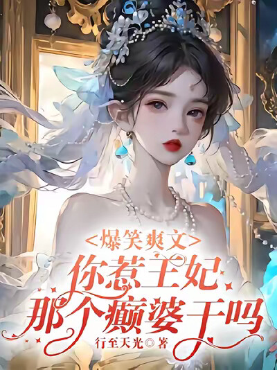 爆笑爽文你惹王妃那个癫婆干吗