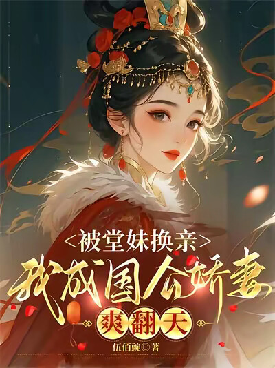 被堂妹换亲，我成国公娇妻爽翻天