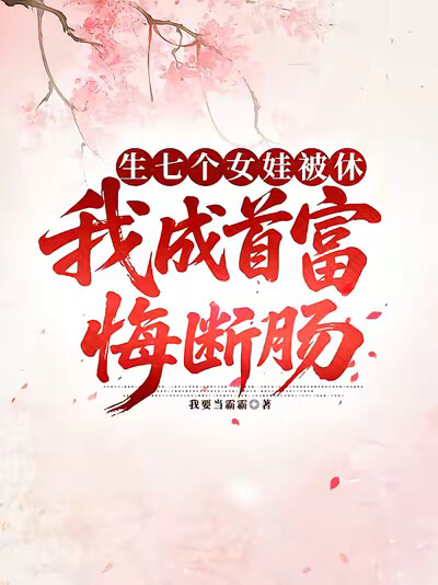 生七个女娃被休，我成首富悔断肠