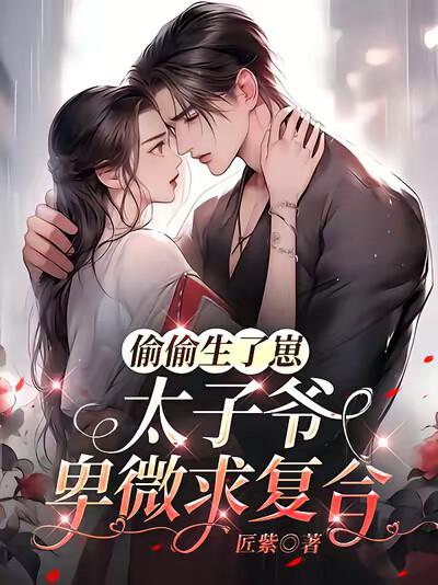 偷偷生了崽，太子爷卑微求复合
