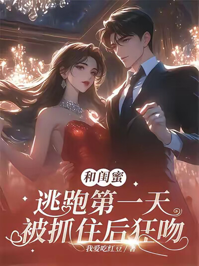 和闺蜜逃跑第一天，被抓住后狂吻