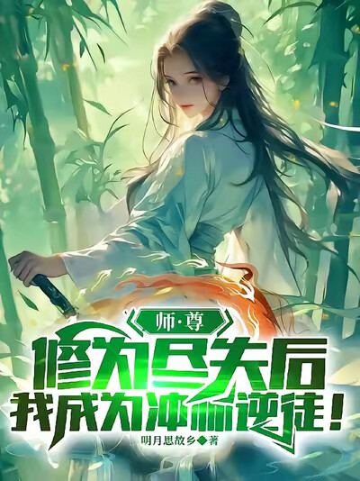 师尊修为尽失后，我成为冲师逆徒