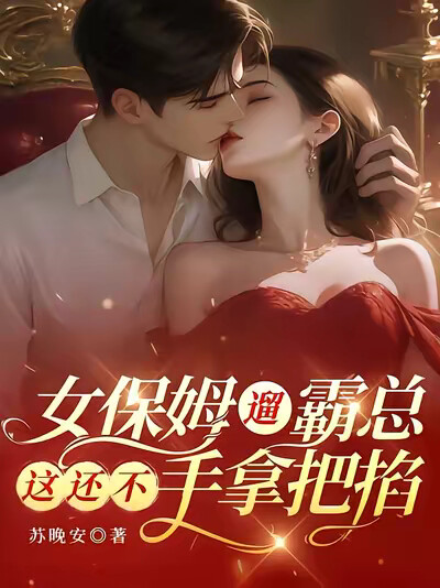 女保姆遛霸总，这还不手拿把掐