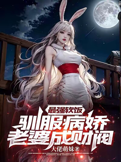 最强软饭，驯服病娇老婆成财阀