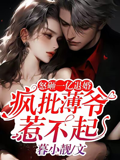 怒砸一亿退婚，疯批薄爷惹不起