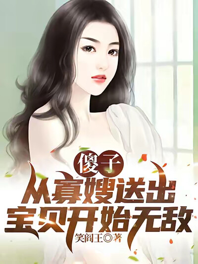 傻子：从寡嫂送出宝贝开始无敌