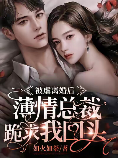 被虐离婚后，薄情总裁跪求我回头