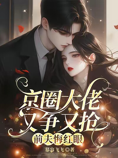 京圈大佬又争又抢，前夫悔红眼