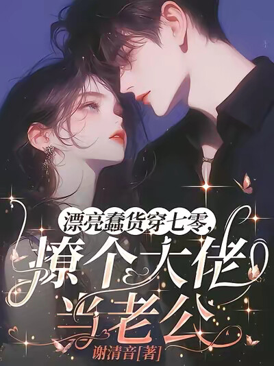 漂亮蠢货穿七零，撩个大佬当老公