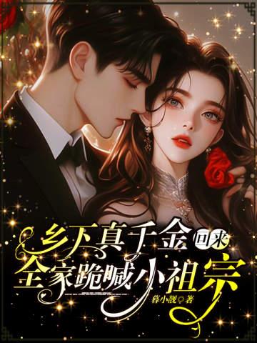 乡下真千金回来，全家跪喊小祖宗