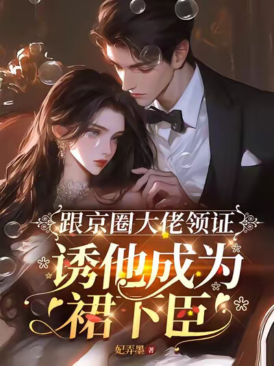 跟京圈大佬领证，诱他成为裙下臣