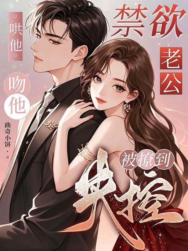 哄他！吻他！禁欲老公被撩到失控