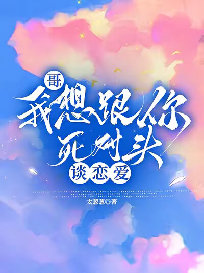 哥，我想跟你死对头谈恋爱