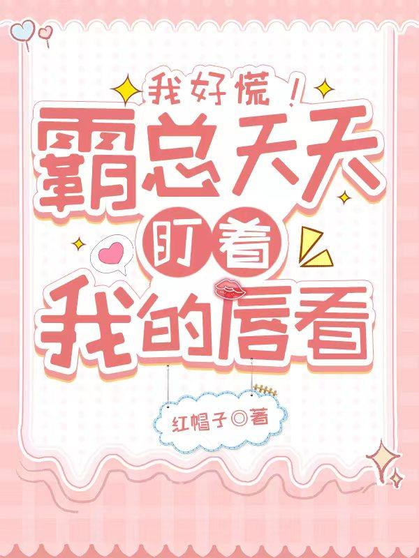 我好慌！霸总天天盯着我的唇看