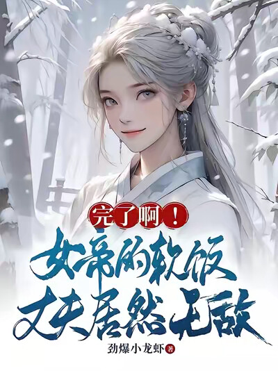 完了啊！女帝的软饭丈夫居然无敌