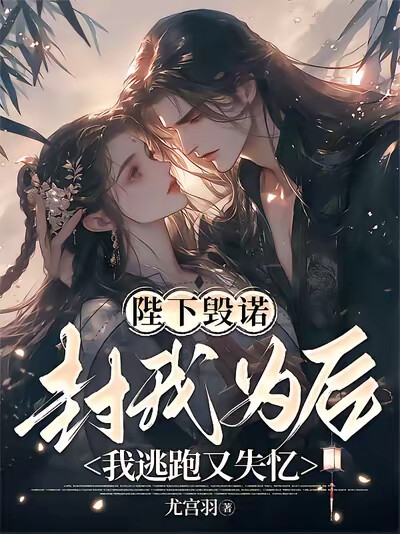 陛下毁诺封我为后，我逃跑又失忆