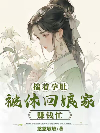 揣着孕肚被休回娘家，赚钱忙