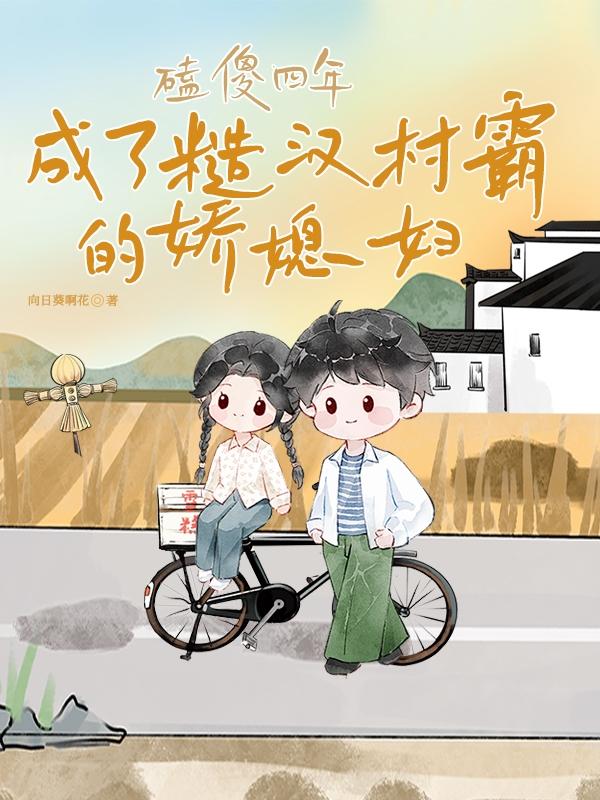 磕傻四年，成了糙汉村霸的娇媳妇