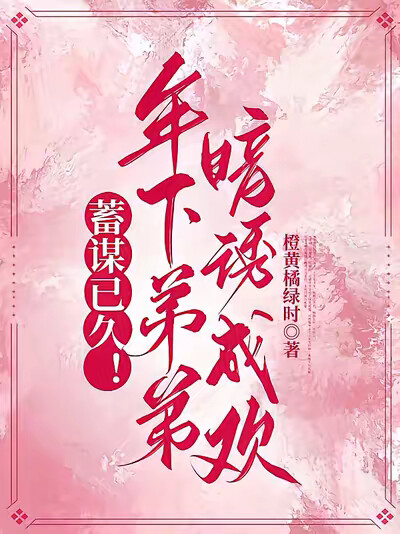 蓄谋已久！年下弟弟暗诱成欢