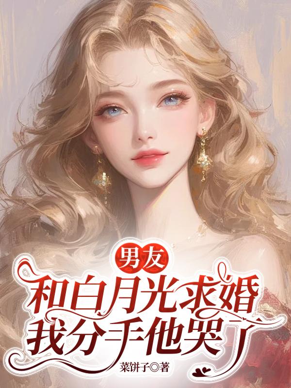 男友和白月光求婚，我分手他哭了