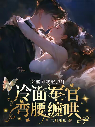 老婆乖我轻点！冷面军官弯腰缠哄