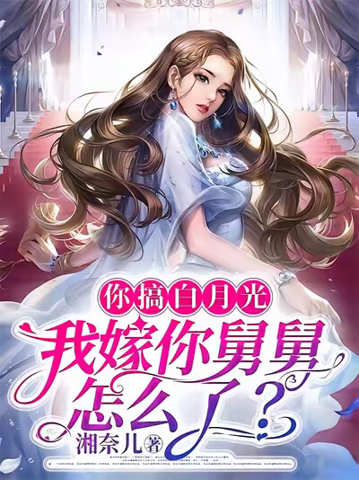 你搞白月光，我嫁你舅舅怎么了？