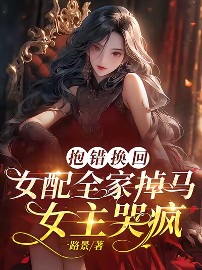 抱错换回，女配全家掉马女主哭疯