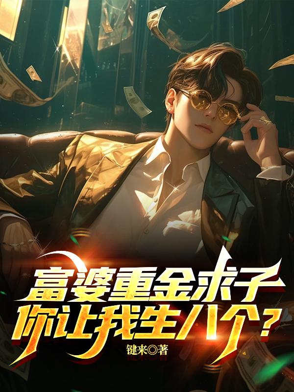 富婆重金求子，你让我生八个？