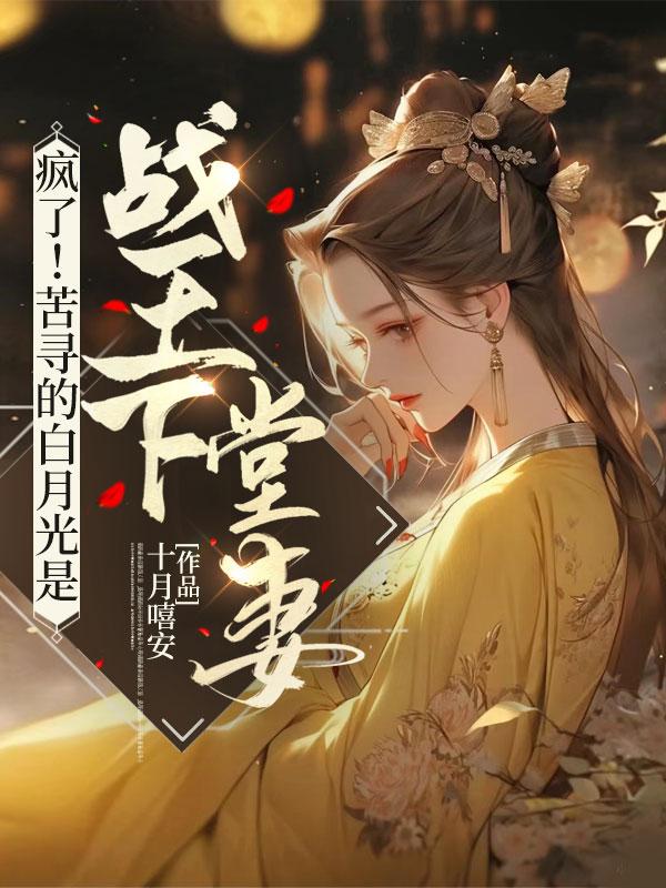 疯了！苦寻的白月光是战王下堂妻