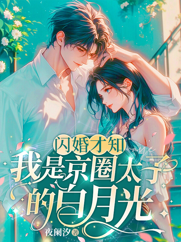 闪婚才知我是京圈太子的白月光