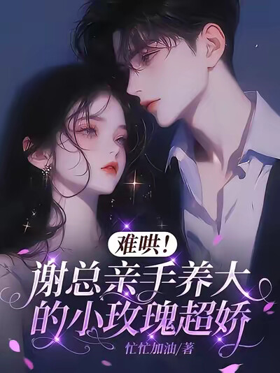 难哄！谢总亲手养大的小玫瑰超娇