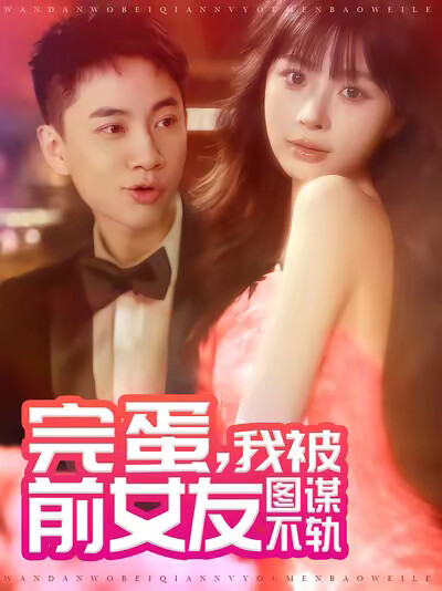 《完蛋，我被前女友图谋不轨》剧照